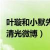 叶璇和小默先生分手原因是什么（分手后叶璇清光微博）