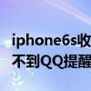 iphone6s收不到qq提醒怎么办（苹果6s接收不到QQ提醒怎么办）