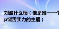 刘波什么梗(他是唯一一个打直播打出hippop饶舌实力的主播)