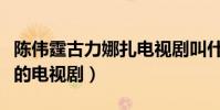 陈伟霆古力娜扎电视剧叫什么(一部非常烧脑的电视剧)
