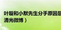叶璇和小默先生分手原因是什么(分手后叶璇清光微博)