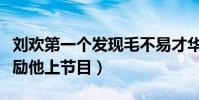 刘欢第一个发现毛不易才华吗(赞其是天才鼓励他上节目)