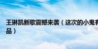 王琳凯新歌震撼来袭(这次的小鬼有能带来什么样优秀的作品)