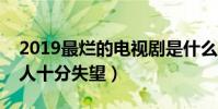 2019最烂的电视剧是什么(备受期待结果让人十分失望)