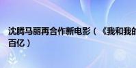沈腾马丽再合作新电影(《我和我的家乡》笑料多票房预冲百亿)