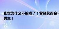 张世为什么不拍戏了(曾经获得金马奖最佳男配鹿特丹最佳男主)