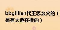 bbgillian代王怎么火的(货便宜而且背后也是有大佬在推的)