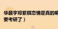 华晨宇邓紫棋恋情是真的嘛(华晨宇的前女友要考研了)