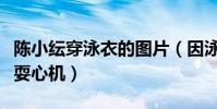陈小纭穿泳衣的图片(因泳衣现性感身材被指耍心机)