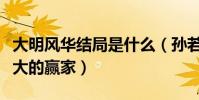 大明风华结局是什么(孙若微最后成了本剧最大的赢家)
