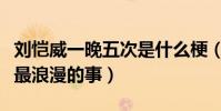 刘恺威一晚五次是什么梗(刘恺威自曝和杨幂最浪漫的事)