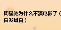 周星驰为什么不演电影了(不到六十的他早已白发斑白)