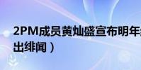 2PM成员黄灿盛宣布明年结婚(曾与柳岩传出绯闻)