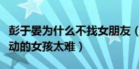 彭于晏为什么不找女朋友(在圈内遇到一位心动的女孩太难)