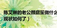 陈艾琳的老公颜庭笙做什么的(陈艾琳的身材现状如何了)