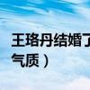 王珞丹结婚了吗（如今的她真是年龄越大越有气质）