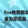 lisa有男朋友吗（由于长得非常像芭比被人误会为是混血）