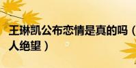 王琳凯公布恋情是真的吗(知道真相后真是让人绝望)