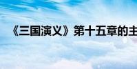 《三国演义》第十五章的主要内容是什么?
