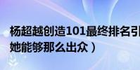 杨超越创造101最终排名引网友热议(为什么她能够那么出众)