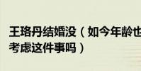 王珞丹结婚没(如今年龄也不小的她真的没有考虑这件事吗)