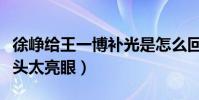 徐峥给王一博补光是怎么回事(补光后徐峥光头太亮眼)