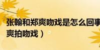 张翰和郑爽吻戏是怎么回事(张翰不愿意和郑爽拍吻戏)