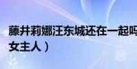 藤井莉娜汪东城还在一起吗(节目中直言缺乏女主人)