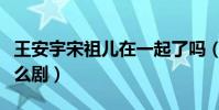 王安宇宋祖儿在一起了吗(王安宇现在在拍什么剧)