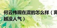 何云伟现在混的怎么样(离开德云社的他越来越没人气)