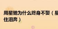 周星驰为什么终身不娶(星爷的回答让人忍不住泪奔)