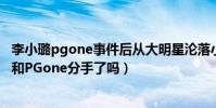 李小璐pgone事件后从大明星沦落小网红(李小璐近况怎样和PGone分手了吗)