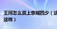 王珂怎么混上京城四少(这样的人品难怪他会这样)