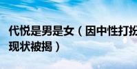 代悦是男是女(因中性打扮被质疑性取向代悦现状被揭)