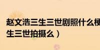 赵文浩三生三世剧照什么梗(赵文浩参与了三生三世拍摄么)