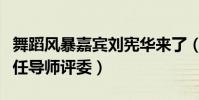 舞蹈风暴嘉宾刘宪华来了(为什么刘宪华能担任导师评委)