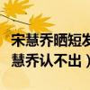 宋慧乔晒短发造型（十年前旧照曝光短发的宋慧乔认不出）