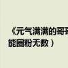 《元气满满的哥哥》收视好话题热度高（王耀庆综艺搞笑艺能圈粉无数）