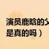 演员鹿晗的父亲是谁（网曝鹿晗家庭背景强大是真的吗）
