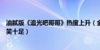 油腻版《追光吧哥哥》热度上升(金星郑爽杨幂毒舌联手爆笑十足)