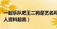 一起乐队吧王二狗是艺名吗(王二狗真名及个人资料起底)