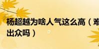 杨超越为啥人气这么高(难道仅仅是因为长相出众吗)