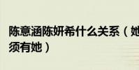 陈意涵陈妍希什么关系(她曾自曝私下聚会必须有她)