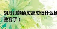 胡丹丹颜值忽高忽低什么梗(网友爆料胡丹丹整容了)