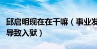 邱启明现在在干嘛(事业发展顺利期的他打人导致入狱)