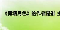 《荷塘月色》的作者是谁 主要内容是什么?