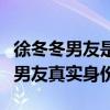 徐冬冬男友是陈志朋吗（徐冬冬一个细节暴露男友真实身份）