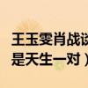 王玉雯肖战谈恋爱了是真的吗（网友：这真的是天生一对）