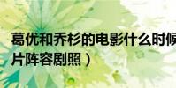 葛优和乔杉的电影什么时候上映(首次曝光影片阵容剧照)