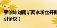 蔡徐坤刘雨昕两家粉丝开撕(谁才是全能ACE引争议)